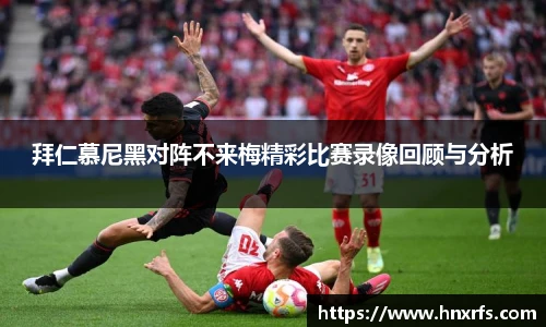 拜仁慕尼黑对阵不来梅精彩比赛录像回顾与分析