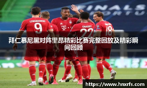 拜仁慕尼黑对阵里昂精彩比赛完整回放及精彩瞬间回顾